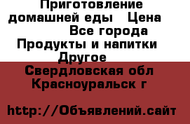 Приготовление домашней еды › Цена ­ 3 500 - Все города Продукты и напитки » Другое   . Свердловская обл.,Красноуральск г.